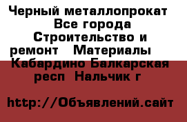 Черный металлопрокат - Все города Строительство и ремонт » Материалы   . Кабардино-Балкарская респ.,Нальчик г.